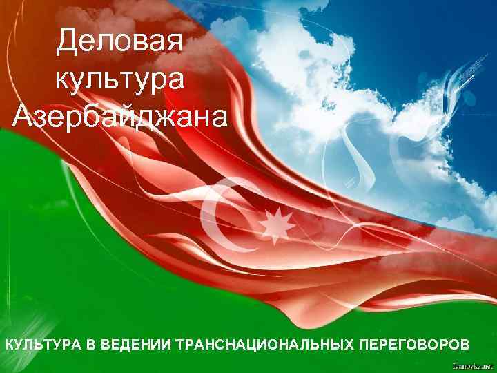 Деловая культура Азербайджана КУЛЬТУРА В ВЕДЕНИИ ТРАНСНАЦИОНАЛЬНЫХ ПЕРЕГОВОРОВ 