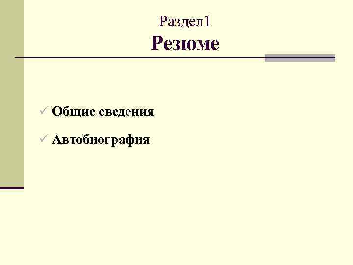 Раздел 1 Резюме ü Общие сведения ü Автобиография 