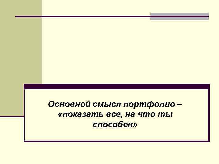 Основной смысл портфолио – «показать все, на что ты способен» 