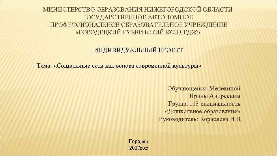 МИНИСТЕРСТВО ОБРАЗОВАНИЯ НИЖЕГОРОДСКОЙ ОБЛАСТИ ГОСУДАРСТВЕННОЕ АВТОНОМНОЕ ПРОФЕССИОНАЛЬНОЕ ОБРАЗОВАТЕЛЬНОЕ УЧРЕЖДЕНИЕ «ГОРОДЕЦКИЙ ГУБЕРНСКИЙ КОЛЛЕДЖ» ИНДИВИДУАЛЬНЫЙ ПРОЕКТ