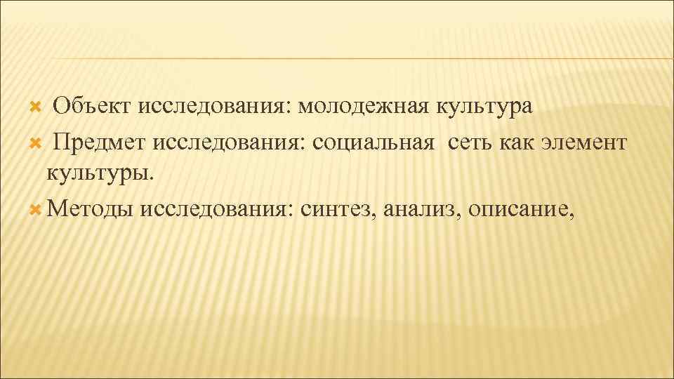 Объект исследования: молодежная культура Предмет исследования: социальная сеть как элемент культуры. Методы исследования: синтез,