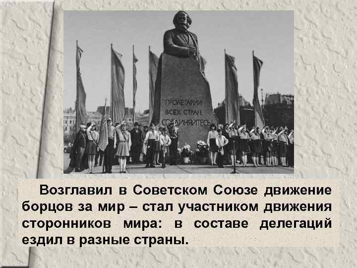 Возглавил в Советском Союзе движение борцов за мир – стал участником движения сторонников мира: