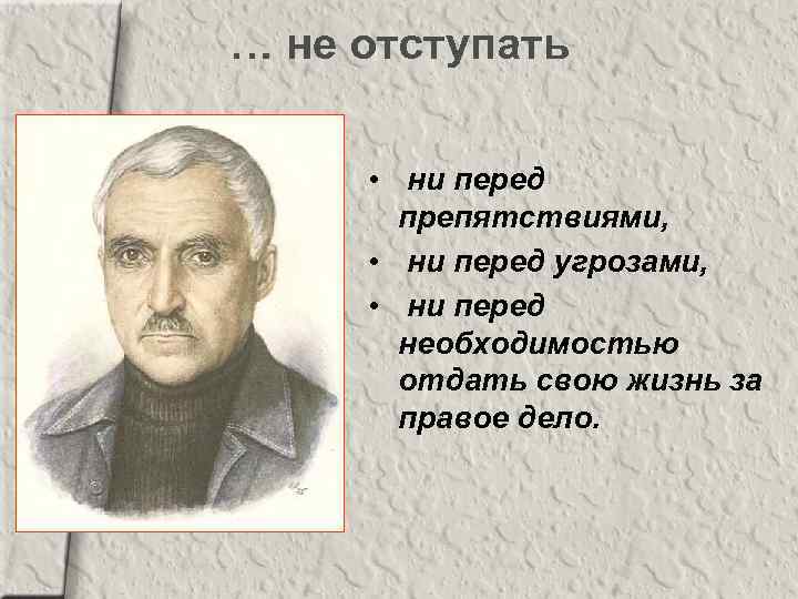 … не отступать • ни перед препятствиями, • ни перед угрозами, • ни перед