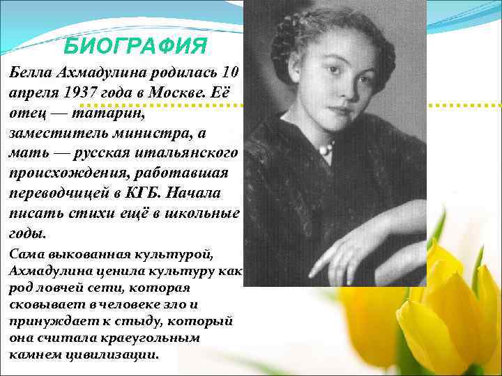 БИОГРАФИЯ Белла Ахмадулина родилась 10 апреля 1937 года в Москве. Её отец — татарин,