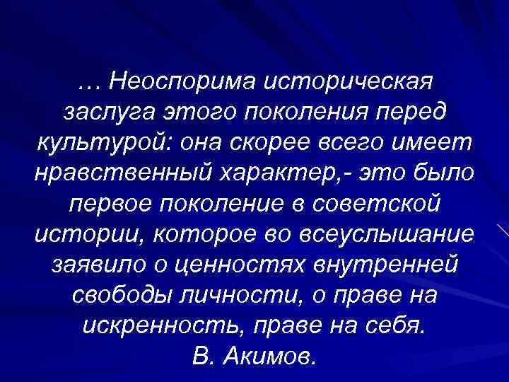 … Неоспорима историческая заслуга этого поколения перед культурой: она скорее всего имеет нравственный характер,