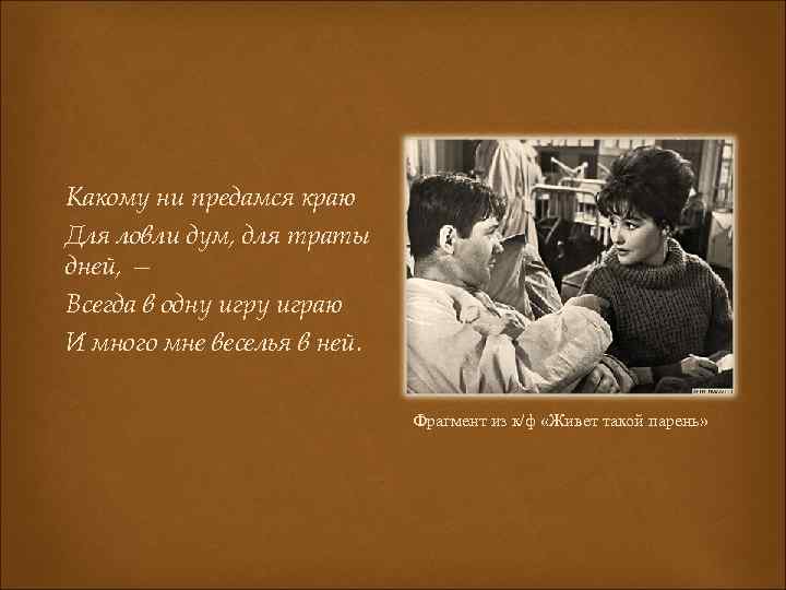 Какому ни предамся краю Для ловли дум, для траты дней, — Всегда в одну