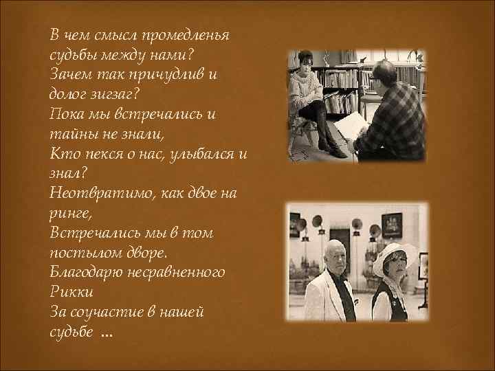 В чем смысл промедленья судьбы между нами? Зачем так причудлив и долог зигзаг? Пока