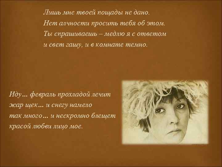 Лишь мне твоей пощады не дано. Нет алчности просить тебя об этом. Ты спрашиваешь