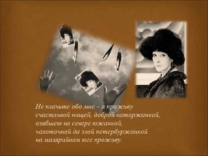 Не плачьте обо мне – я проживу счастливой нищей, доброй каторжанкой, озябшею на севере