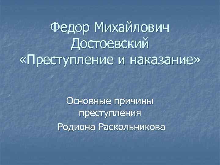Федор Михайлович Достоевский «Преступление и наказание» Основные причины преступления Родиона Раскольникова 