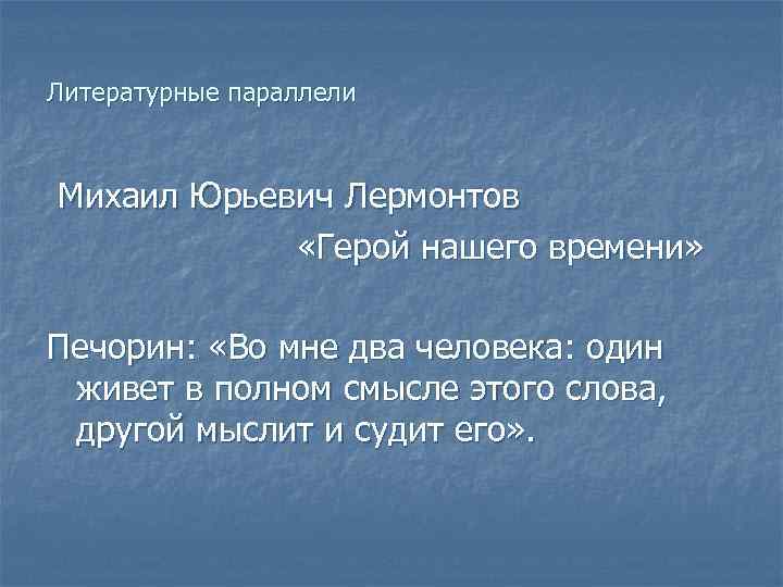 Литературные параллели Михаил Юрьевич Лермонтов «Герой нашего времени» Печорин: «Во мне два человека: один