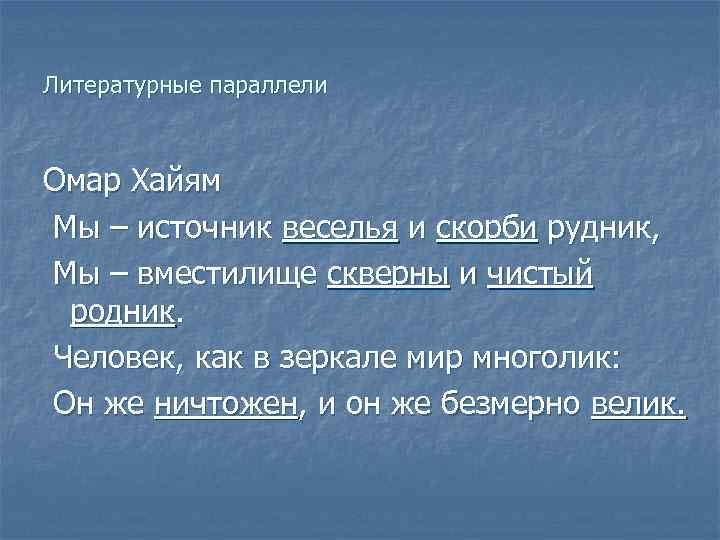 Литературные параллели Омар Хайям Мы – источник веселья и скорби рудник, Мы – вместилище