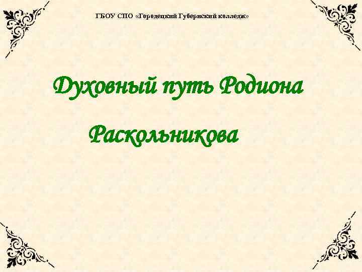 ГБОУ СПО «Городецкий Губернский колледж» Духовный путь Родиона Раскольникова 