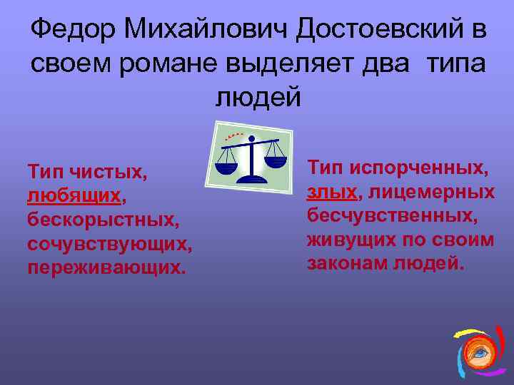 Федор Михайлович Достоевский в своем романе выделяет два типа людей Тип чистых, любящих, бескорыстных,