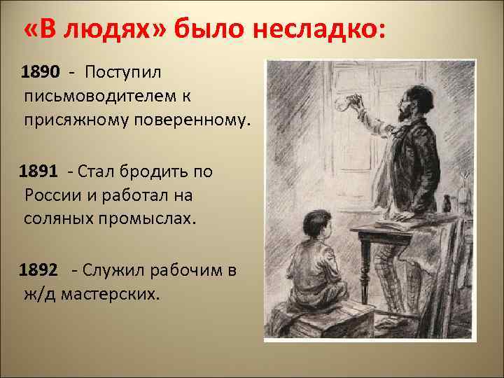  «В людях» было несладко: 1890 - Поступил письмоводителем к присяжному поверенному. 1891 -