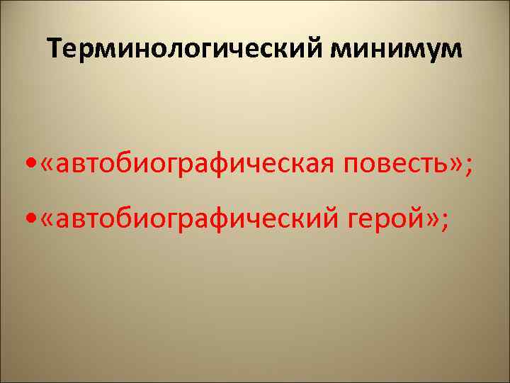Терминологический минимум • «автобиографическая повесть» ; • «автобиографический герой» ; 