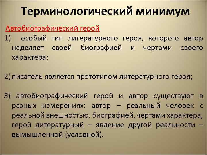 Терминологический минимум Автобиографический герой 1) особый тип литературного героя, которого автор наделяет своей биографией