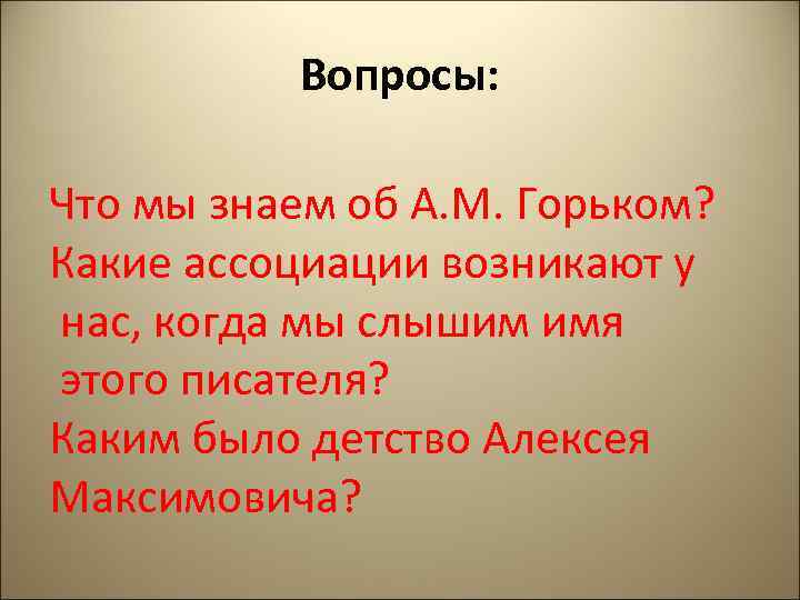 Вопросы: Что мы знаем об А. М. Горьком? Какие ассоциации возникают у нас, когда