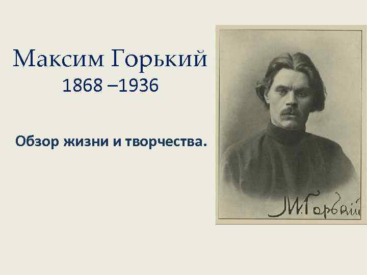 Максим Горький 1868 – 1936 Обзор жизни и творчества. 
