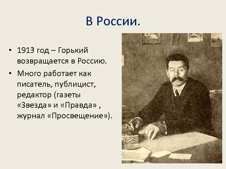 В России. • 1913 год – Горький возвращается в Россию. • Много работает как
