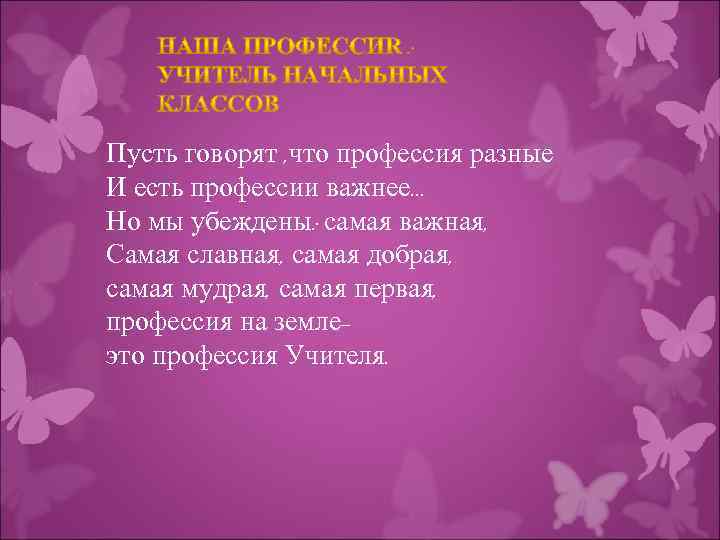 Пусть говорят , что профессия разные И есть профессии важнее… Но мы убеждены: самая