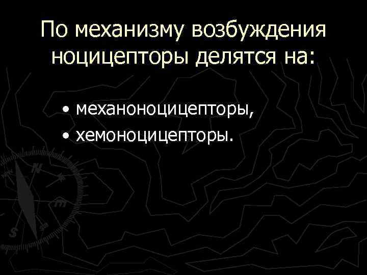 По механизму возбуждения ноцицепторы делятся на: • механоноцицепторы, • хемоноцицепторы. 