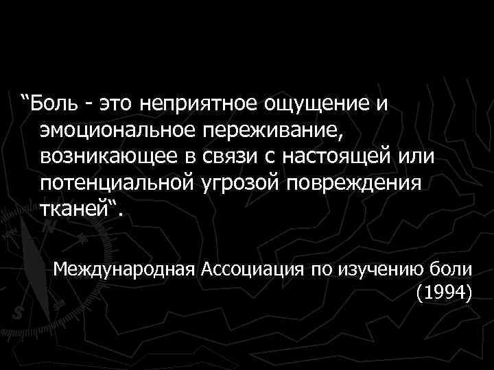 “Боль - это неприятное ощущение и эмоциональное переживание, возникающее в связи с настоящей или