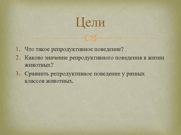 Цели 1. Что такое репродуктивное поведение? 2. Каково значение репродуктивного поведения в жизни животных?