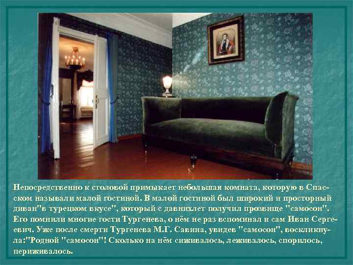 Непосредственно к столовой примыкает небольшая комната, которую в Спасском называли малой гостиной. В малой