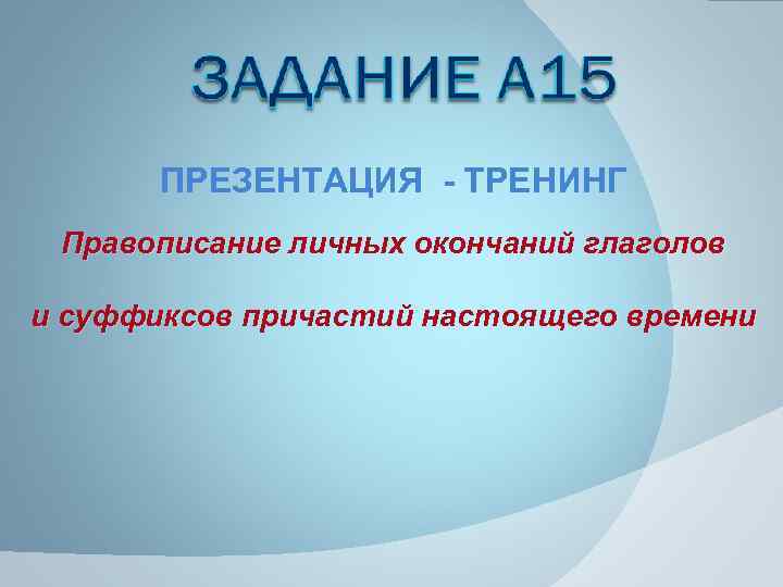 ПРЕЗЕНТАЦИЯ - ТРЕНИНГ Правописание личных окончаний глаголов и суффиксов причастий настоящего времени 