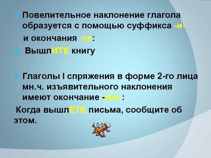Повелительное наклонение глагола образуется с помощью суффикса -ии окончания -те: Вышл. ИТЕ книгу Глаголы