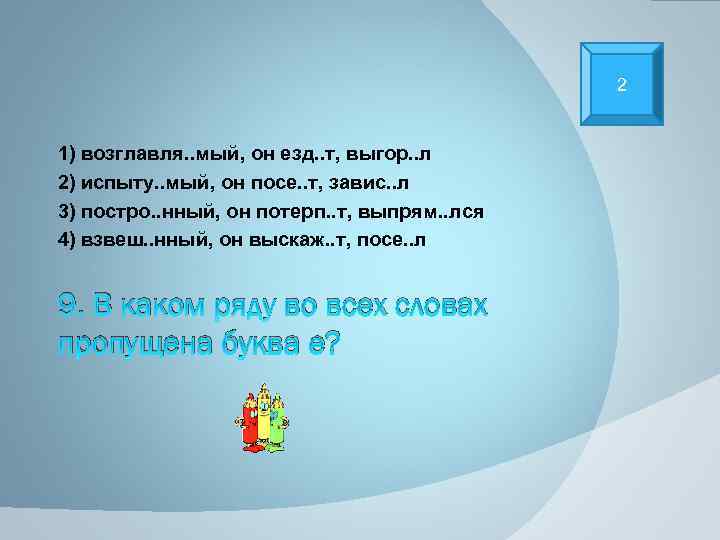 2 1) возглавля. . мый, он езд. . т, выгор. . л 2) испыту.