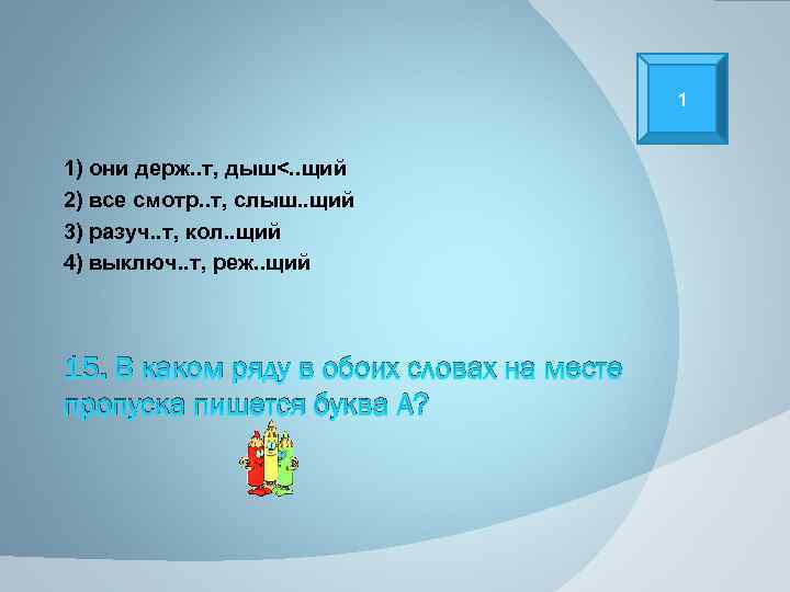 1 1) они держ. . т, дыш<. . щий 2) все смотр. . т,