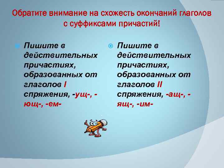 Обратите внимание на схожесть окончаний глаголов с суффиксами причастий! Пишите в действительных причастиях, образованных
