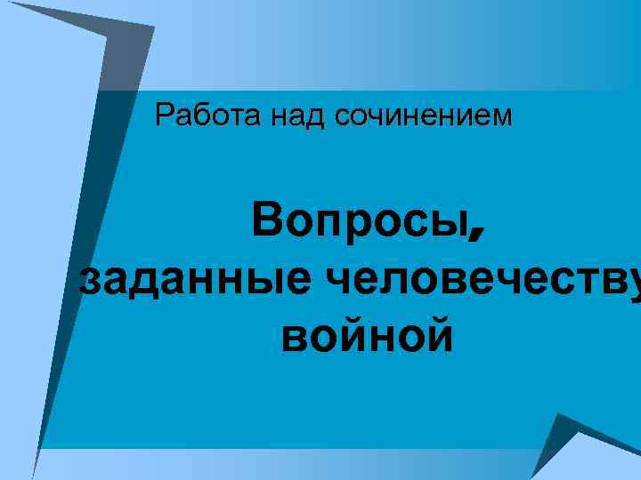Работа над сочинением Вопросы, заданные человечеству войной 