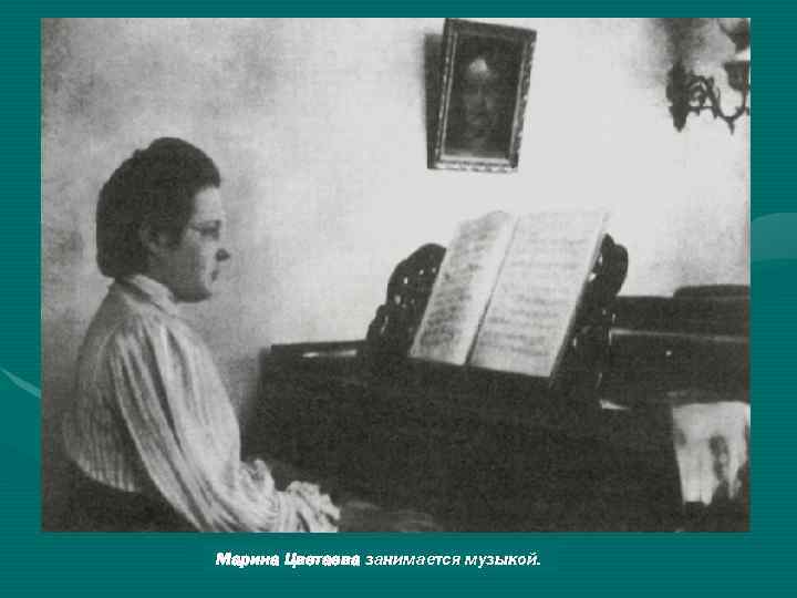 Марина Цветаева занимается музыкой. 