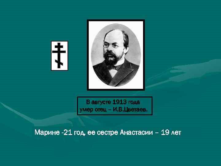 В августе 1913 года умер отец – И. В. Цветаев. Марине -21 год, ее