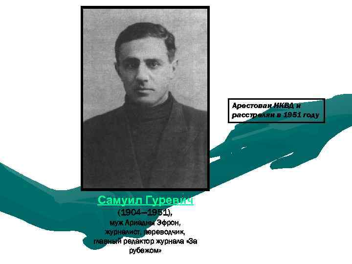 Арестован НКВД и расстрелян в 1951 году Самуил Гуревич (1904— 1951), муж Ариадны Эфрон,