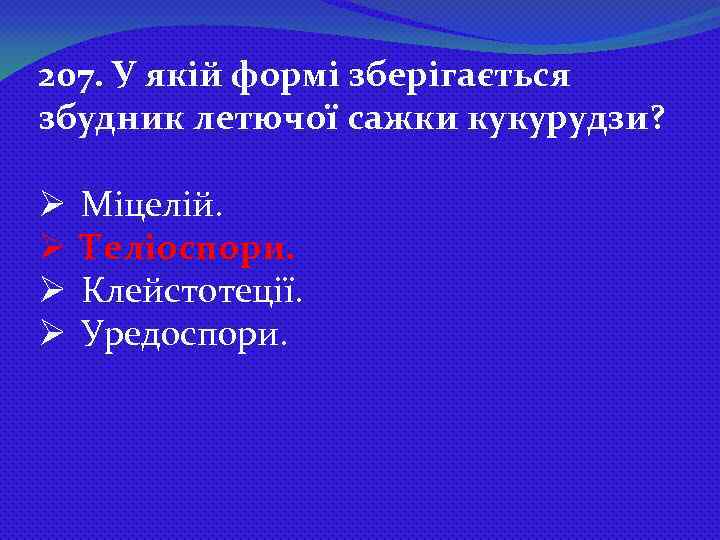 207. У якій формі зберігається збудник летючої сажки кукурудзи? Ø Ø Міцелій. Теліоспори. Клейстотеції.