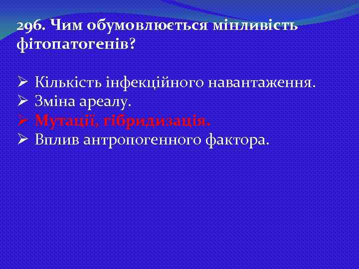 296. Чим обумовлюється мінливість фітопатогенів? Ø Ø Кількість інфекційного навантаження. Зміна ареалу. Мутації, гібридизація.