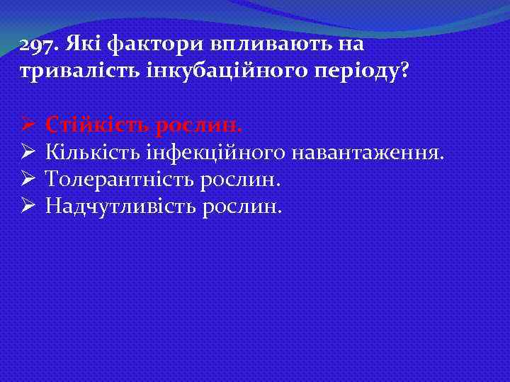 297. Які фактори впливають на тривалість інкубаційного періоду? Ø Ø Стійкість рослин. Кількість інфекційного