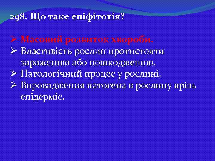 298. Що таке епіфітотія? Ø Масовий розвиток хвороби. Ø Властивість рослин протистояти зараженню або