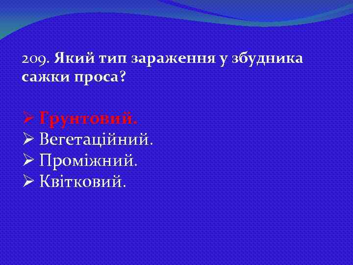 209. Який тип зараження у збудника сажки проса? Ø Грунтовий. Ø Вегетаційний. Ø Проміжний.