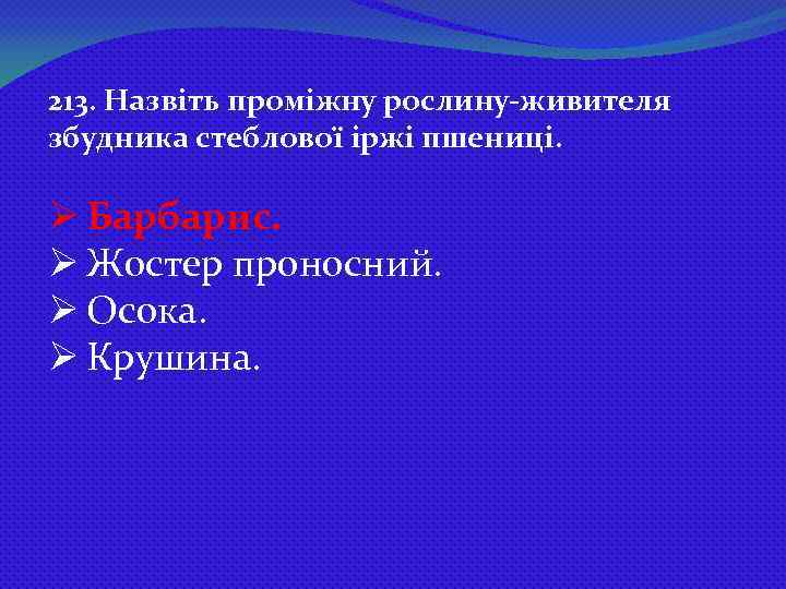 213. Назвіть проміжну рослину-живителя збудника стеблової іржі пшениці. Ø Барбарис. Ø Жостер проносний. Ø