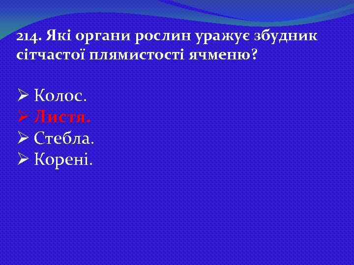 214. Які органи рослин уражує збудник сітчастої плямистості ячменю? Ø Колос. Ø Листя. Ø