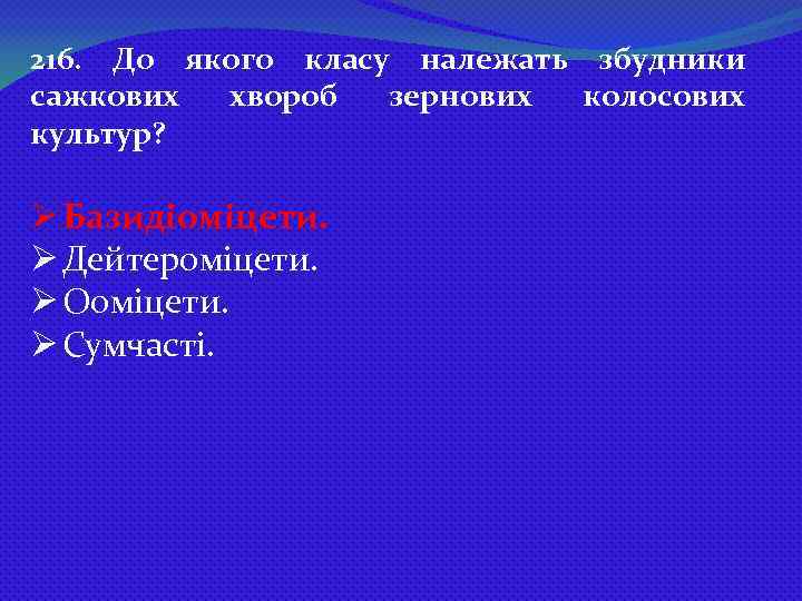 216. До якого класу належать збудники сажкових хвороб зернових колосових культур? Ø Базидіоміцети. Ø