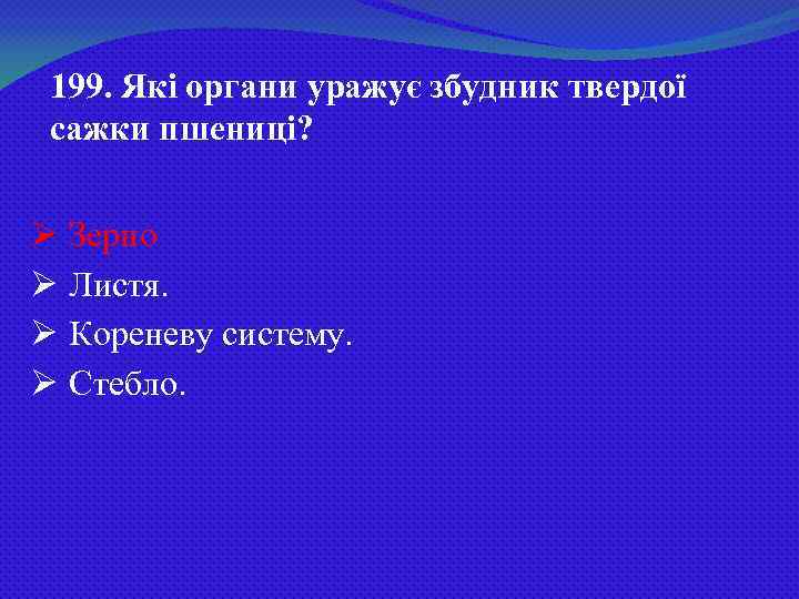 199. Які органи уражує збудник твердої сажки пшениці? Ø Зерно Ø Листя. Ø Кореневу