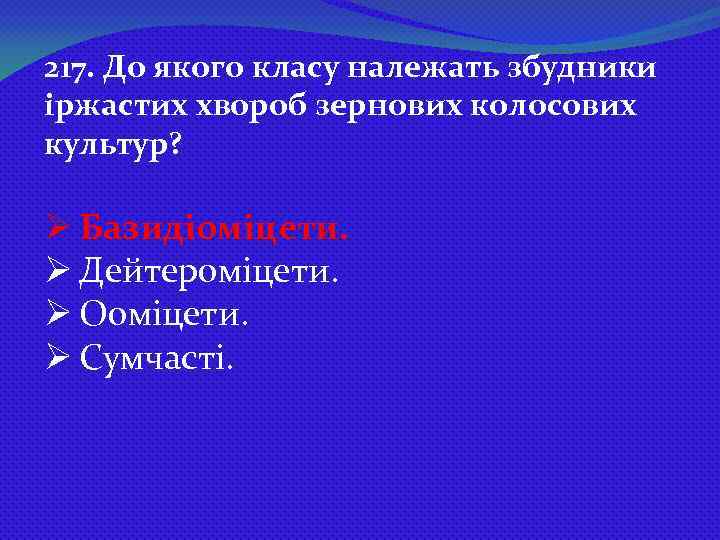 217. До якого класу належать збудники іржастих хвороб зернових колосових культур? Ø Базидіоміцети. Ø