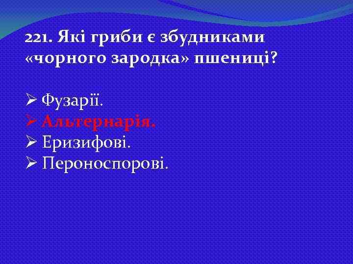 221. Які гриби є збудниками «чорного зародка» пшениці? Ø Фузарії. Ø Альтернарія. Ø Еризифові.