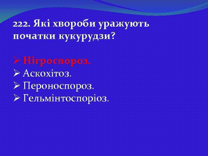 222. Які хвороби уражують початки кукурудзи? Ø Нігроспороз. Ø Аскохітоз. Ø Пероноспороз. Ø Гельмінтоспоріоз.